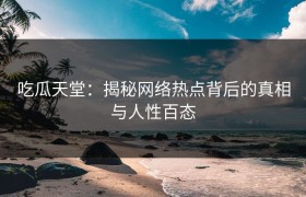 吃瓜天堂：揭秘网络热点背后的真相与人性百态