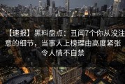 【速报】黑料盘点：丑闻7个你从没注意的细节，当事人上榜理由高度紧张令人情不自禁