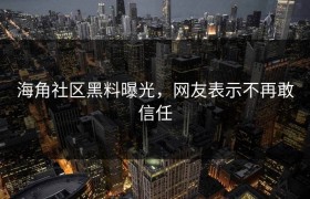 海角社区黑料曝光，网友表示不再敢信任