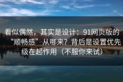 看似偶然，其实是设计：91网页版的“顺畅感”从哪来？背后是设置优先级在起作用（不服你来试）