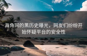 海角网的黑历史曝光，网友们纷纷开始怀疑平台的安全性