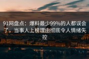 91网盘点：爆料最少99%的人都误会了，当事人上榜理由彻底令人情绪失控