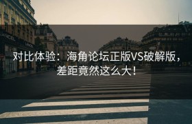 对比体验：海角论坛正版VS破解版，差距竟然这么大！