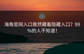 海角官网入口竟然藏着隐藏入口？99%的人不知道！