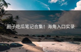圈子吃瓜笔记合集！海角入口实录