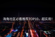 海角社区必看推荐TOP10，超实用！