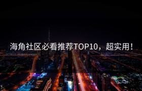 海角社区必看推荐TOP10，超实用！