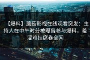 【爆料】蘑菇影视在线观看突发：主持人在中午时分被曝曾参与爆料，羞涩难挡席卷全网