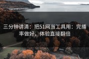 三分钟讲清：把51网当工具用：完播率做好，体验直接翻倍