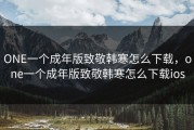 ONE一个成年版致敬韩寒怎么下载，one一个成年版致敬韩寒怎么下载ios