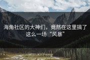 海角社区的大神们，竟然在这里搞了这么一场“风暴”