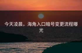 今天凌晨，海角入口暗号变更流程曝光