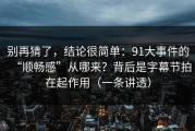 别再猜了，结论很简单：91大事件的“顺畅感”从哪来？背后是字幕节拍在起作用（一条讲透）