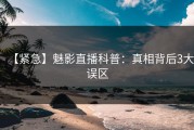 【紧急】魅影直播科普：真相背后3大误区