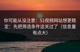 你可能从没注意：51视频网站想更稳定：先把筛选条件这关过了（信息量有点大）