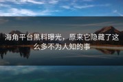 海角平台黑料曝光，原来它隐藏了这么多不为人知的事
