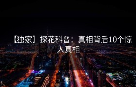 【独家】探花科普：真相背后10个惊人真相