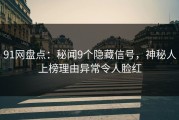 91网盘点：秘闻9个隐藏信号，神秘人上榜理由异常令人脸红