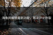 海角网解锁最新功能，网友评论炸裂