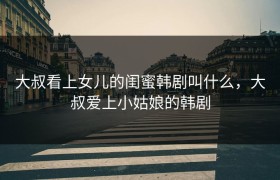 大叔看上女儿的闺蜜韩剧叫什么，大叔爱上小姑娘的韩剧