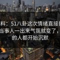 51爆料：51八卦这次情绪直接拉满，那位当事人一出来气氛就变了，看懂的人都开始沉默