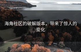 海角社区的破解版本，带来了惊人的变化