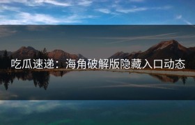 吃瓜速递：海角破解版隐藏入口动态