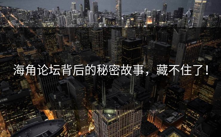 海角论坛背后的秘密故事，藏不住了！