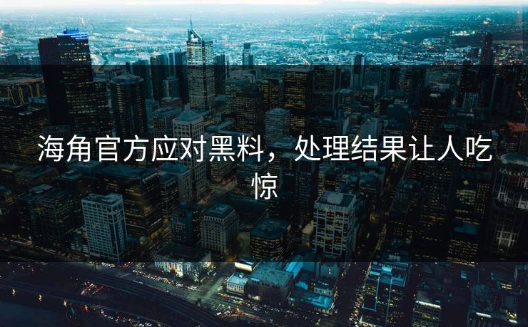海角官方应对黑料，处理结果让人吃惊