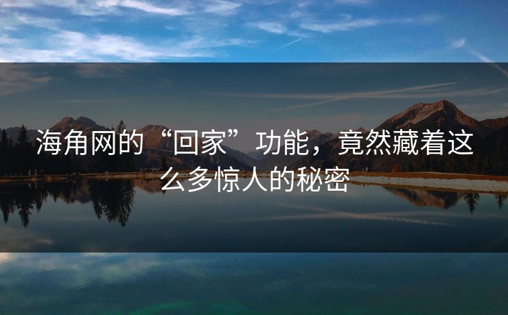 海角网的“回家”功能，竟然藏着这么多惊人的秘密