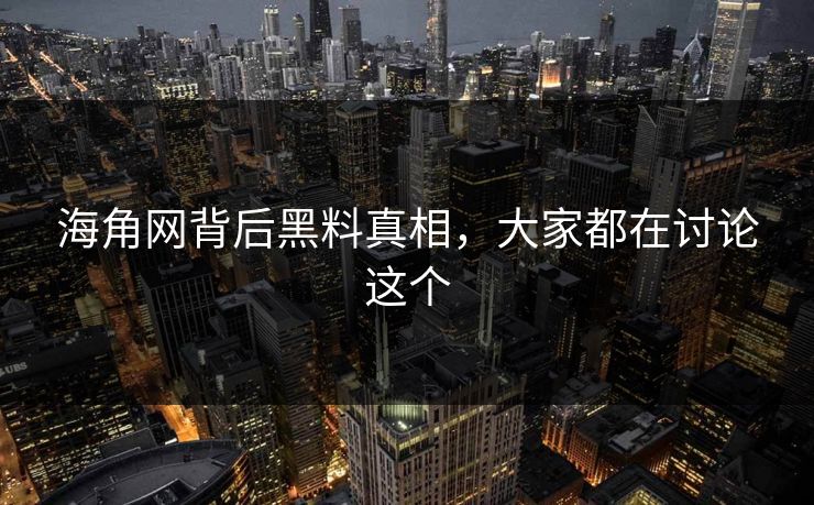 海角网背后黑料真相，大家都在讨论这个