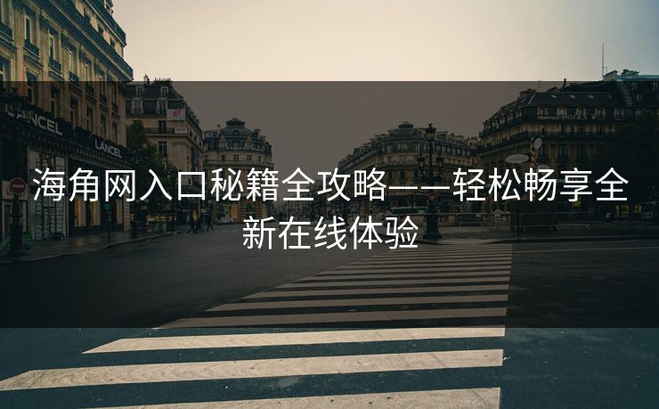 海角网入口秘籍全攻略——轻松畅享全新在线体验