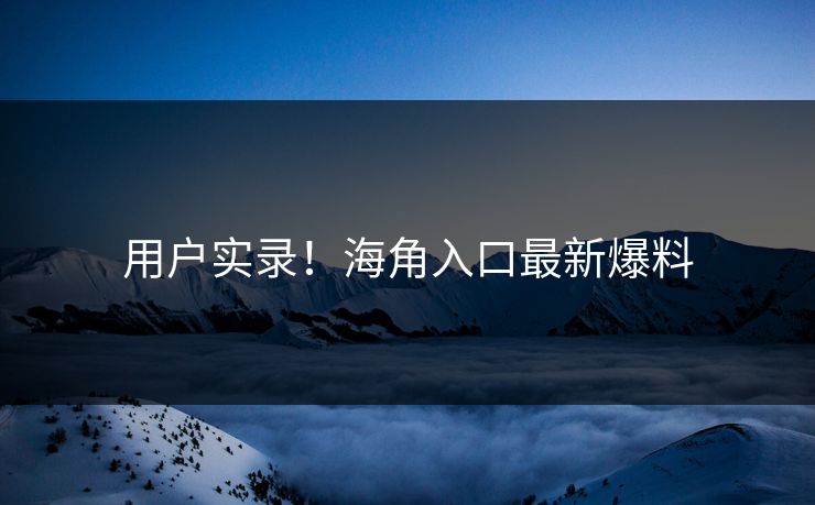 用户实录！海角入口最新爆料