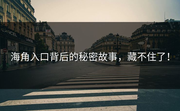 海角入口背后的秘密故事，藏不住了！
