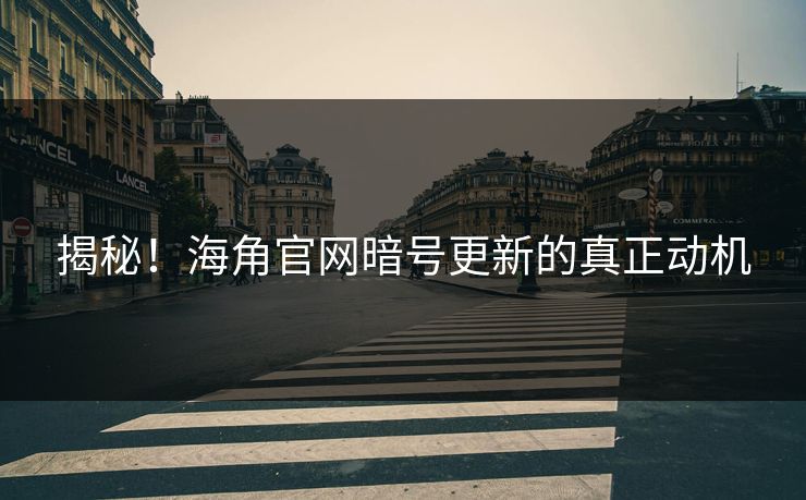 揭秘！海角官网暗号更新的真正动机