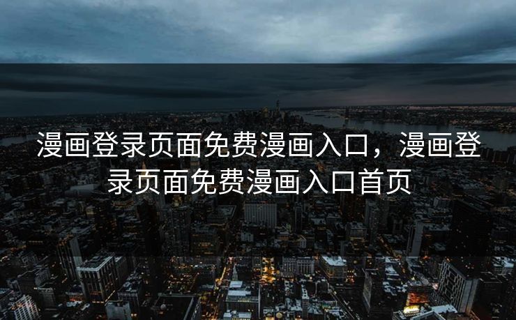 漫画登录页面免费漫画入口，漫画登录页面免费漫画入口首页