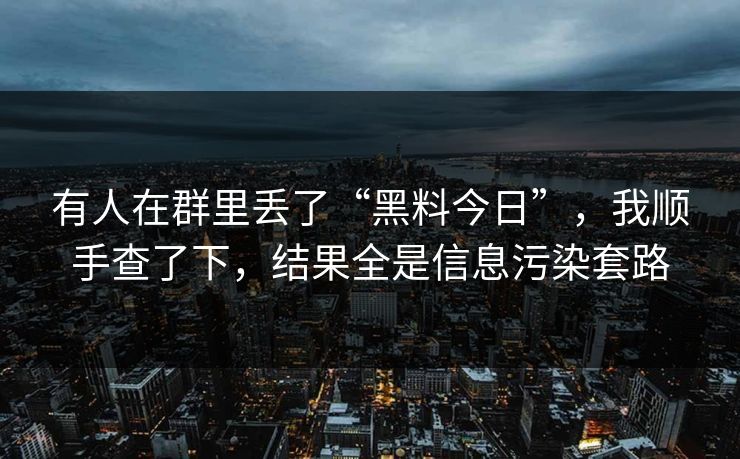 有人在群里丢了“黑料今日”，我顺手查了下，结果全是信息污染套路
