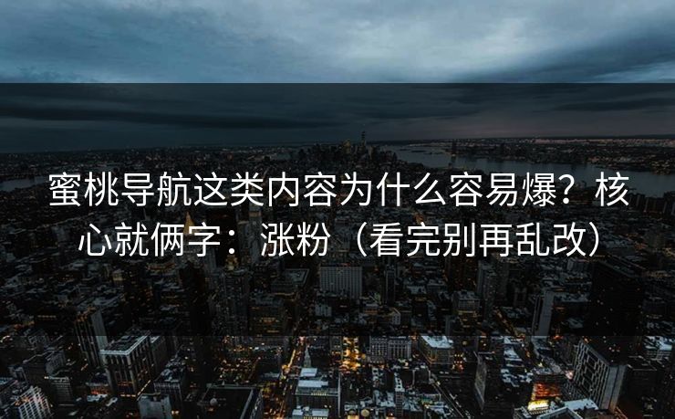 蜜桃导航这类内容为什么容易爆？核心就俩字：涨粉（看完别再乱改）